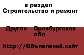  в раздел : Строительство и ремонт » Другое . Оренбургская обл.